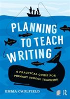 Planning to Teach Writing - A Practical Guide for Primary School Teachers (Caulfield Emma (Independent Literary Consultant UK))(Paperback)