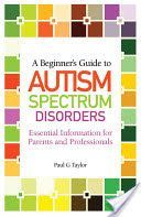 Beginner's Guide to Autism Spectrum Disorders - Essential Information for Parents and Professionals (Taylor Paul G.)(Paperback)