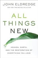 All Things New - Heaven, Earth, and the Restoration of Everything You Love (Eldredge John)(Paperback)
