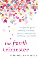 Fourth Trimester - A Postpartum Guide to Healing Your Body, Balancing Your Emotions, and Restoring Your Vitality (Johnson Kimberly Ann)(Paperback)