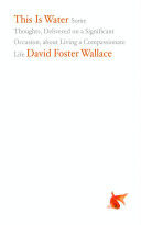 This is Water - Some Thoughts, Delivered on a Significant Occasion, About Living a Compassionate Life (Wallace David Foster)(Pevná vazba)