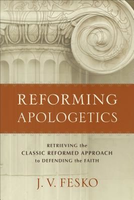 Reforming Apologetics - Retrieving the Classic Reformed Approach to Defending the Faith (Fesko J. V.)(Paperback / softback)