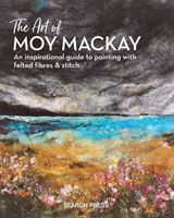 Art of Moy Mackay - An Inspirational Guide to Painting with Felted Fibres & Stitch (Mackay Moy)(Pevná vazba)