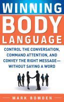 Winning Body Language - Control the Conversation, Command Attention, and Convey the Right Message Without Saying a Word (Bowden Mark)(Paperback)
