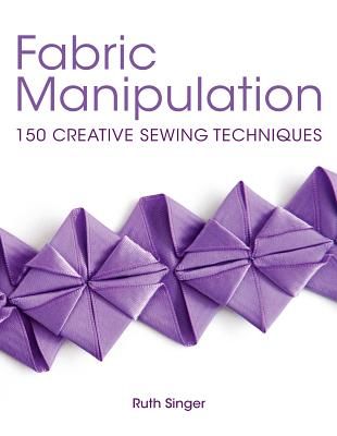 Fabric Manipulation: 150 Creative Sewing Techniques (Singer Ruth)(Paperback)