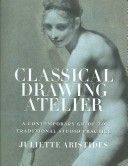 Classical Drawing Atelier - A Contemporary Guide to Traditional Studio Practice (Aristides Juliette)(Pevná vazba)