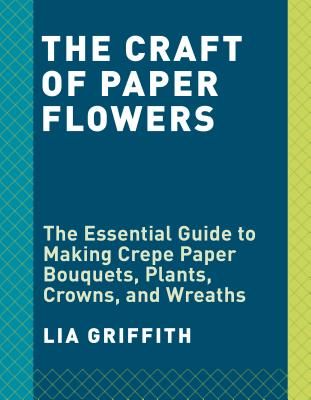 Crepe Paper Flowers - The Beginner's Guide to Making & Arranging Beautiful Blooms (Griffith Lia)(Paperback / softback)