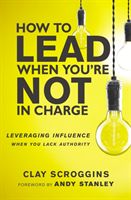 How to Lead When You're Not in Charge - Leveraging Influence When You Lack Authority (Scroggins Clay)(Paperback)