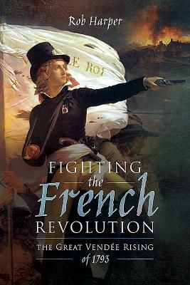 Fighting the French Revolution - The Great Vendee Rising of 1793 (Harper Rob)(Pevná vazba)