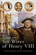 In the Footsteps of the Six Wives of Henry VIII - The visitor's companion to the palaces, castles & houses associated with Henry VIII's iconic queens (Morris Sarah)(Paperback)