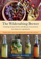 Wildcrafting Brewer - Creating Unique Drinks and Boozy Concoctions from Nature's Ingredients (Baudar Pascal)(Paperback)