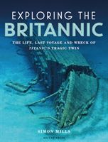Exploring the Britannic - The life, last voyage and wreck of Titanic's tragic twin (Mills Simon)(Pevná vazba)