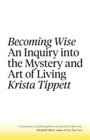 Becoming Wise - An Inquiry into the Mystery and the Art of Living (Tippett Krista)(Paperback)