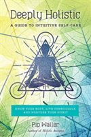 Deeply Holistic - A Guide to Intuitive Self-Care--Know Your Body, Live Consciously, and Nurture Your Spirit (Waller Pip)(Paperback)