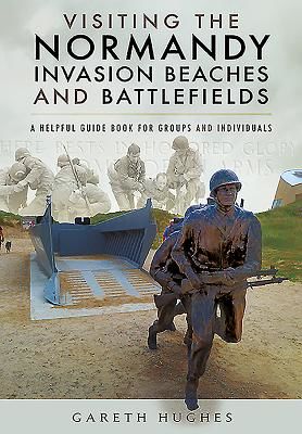 Visiting the Normandy Invasion Beaches and Battlefields - A Helpful Guide Book for Groups and Individuals (Hughes Gareth)(Paperback / softback)