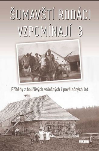 Šumavští rodáci vzpomínají 3 - Příběhy z bouřlivých válečných i poválečných let - kolektiv autorů