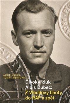 Divoký kluk Alois Dubec - Z Vlachovy Lhoty do RAF a zpět - Dubec Alois, Menschik Tomáš,