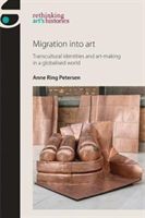 Migration into Art - Transcultural Identities and Art-Making in a Globalised World (Petersen Anne Ring)(Paperback)
