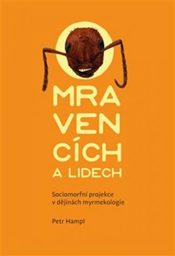 O mravencích a lidech - Sociomorfní projekce v dějinách myrmekologie - Hampl Petr