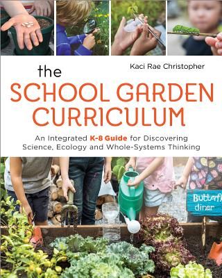 School Garden Curriculum - An Integrated K-8 Guide for Discovering Science, Ecology, and Whole-Systems Thinking (Rae Christopher Kaci)(Paperback / softback)