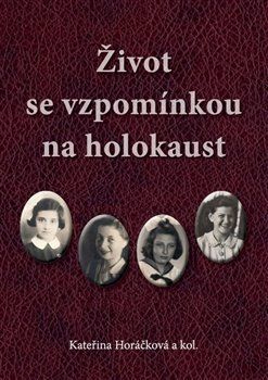 Život se vzpomínkou na holokaust - Horáčková Kateřina a kolektiv