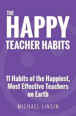 The Happy Teacher Habits: 11 Habits of the Happiest, Most Effective Teachers on Earth (Linsin Michael)(Paperback)