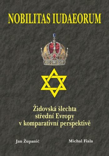 Nobilitas Iudaeorum - Židovská šlechta střední Evropy v komperativní - Županič Jan, Fiala Michal,