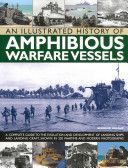 An Illustrated History of Amphibious Warfare Vessels: A Complete Guide to the Evolution and Development of Landing Ships and Landing Craft, Shown in 2 - A Complete Guide to the Evolution and Development of Landing Ships and Landing Craft, Shown in 220 War