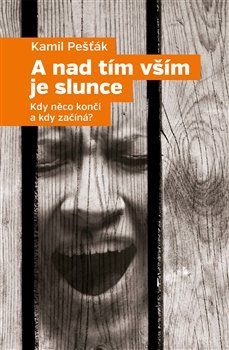 A nad tím vším je slunce - Kdy něco končí a kdy začíná?
					 - Pešťák Kamil