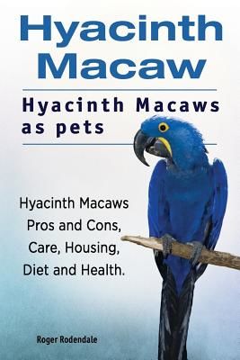 Hyacinth Macaw. Hyacinth Macaws as Pets. Hyacinth Macaws Pros and Cons, Care, Housing, Diet and Health. (Rodendale Roger)(Paperback)