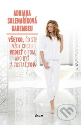 Všetko, čo ste vždy chceli vedieť o tom, ako byť a zostať top - Adriana Sklenaříková Karembeu