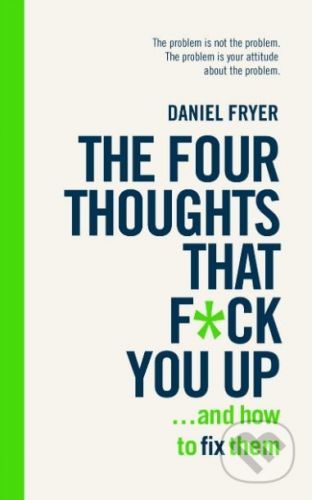 The Four Thoughts That F*** You Up ... and How to Fix Them - Daniel Fryer