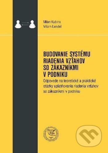 Budovanie systému riadenia vzťahov so zákazníkmi v podniku - Milan Kubina, Viliam Lendel