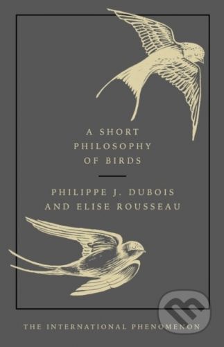 A Short Philosophy of Birds - Philippe J. Dubois, Elise Rousseau