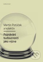 Poznávání budoucnosti jako výzva - Martin Potůček a kol.