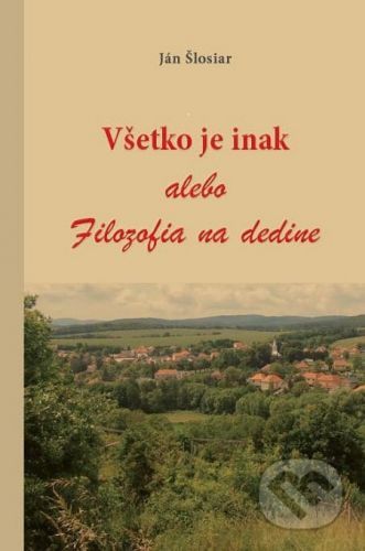 Všetko je inak alebo Filozofia na dedine - Ján Šlosiar