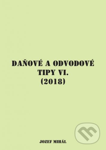 Daňové a odvodové tipy VI. (2018) - Jozef Mihál