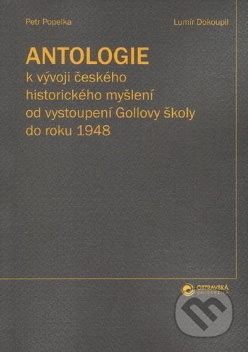 Antologie k vývoji českého historického myšlení od vystoupení Gollovy školy - Petr Popelka, Lumír Dokoupil