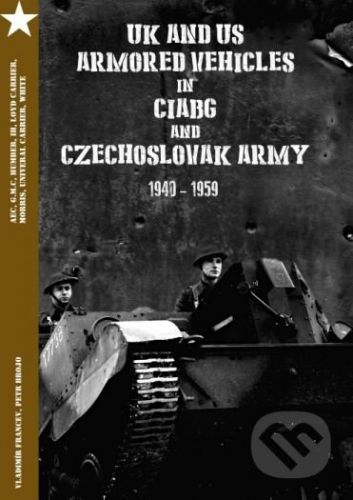 UK and US Armored Vehicles in CIABG and Czechoslovak army 1940-1959 - Vladimír Francev, Petr Brojo