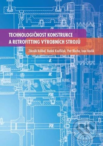 Technologičnost konstrukce a retrofitting výrobních strojů - Zdeněk Kolíbal a kol.