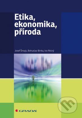 Etika, ekonomika, příroda - Josef Šmajs, Bohuslav Binka, Ivo Rolný