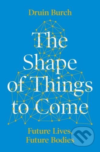The Shape of Things to Come - Druin Burch