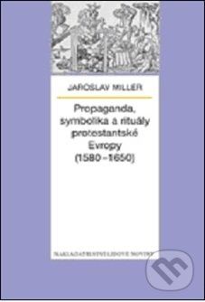 Propaganda, symbolika a rituály protestantské Evropy (1580 - 1650) - Jaroslav Miller