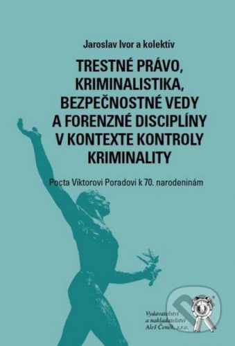 Trestné právo, kriminalistika, bezpečnostné vedy a forenzné disciplíny v kontexte kontroly kriminality - Jaroslav Ivor a kolektív