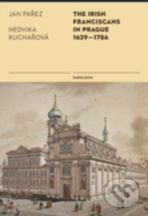 The Irish Franciscans in Prague 1629–1786 - Jan Pařez, Hedvika Kuchařová