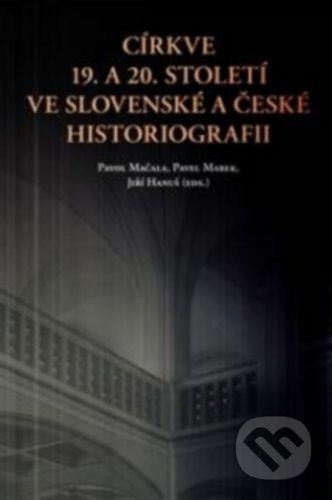 Církve 19. a 20. století ve slovenské a české historiografii - Jiří Hanuš, Pavol Mačala, Pavel Marek