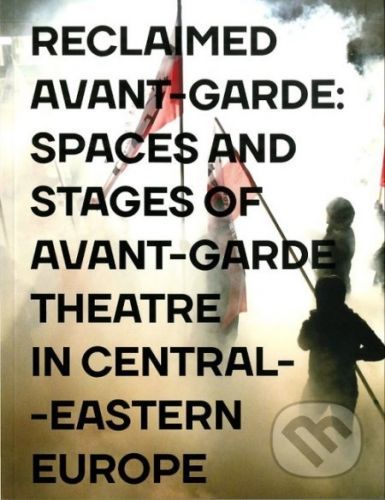 Reclaimed Avant-garde: Spaces and Stages of Avant-garde Theatre in Central-Eastern Europe - Zoltán Imre