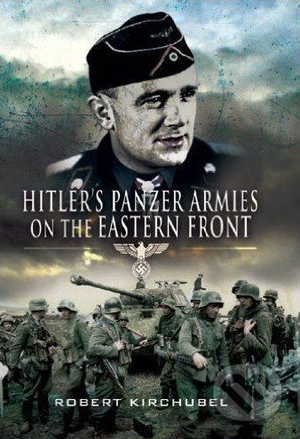 Hitler's Panzer Armies on the Eastern Front - Robert Kirchubel