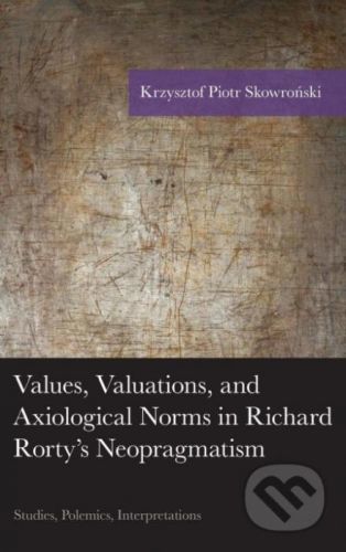 Values, Valuations, and Exiological Norms in Richard Rorty's Neopragmatism - Krzysztof Piotr Skowronski