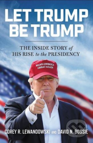 Let Trump Be Trump - Corey R. Lewandowski